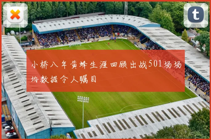 小桥八年黄蜂生涯回顾出战501场场均数据令人瞩目