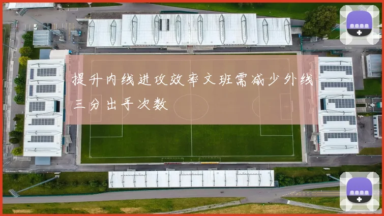提升内线进攻效率文班需减少外线三分出手次数