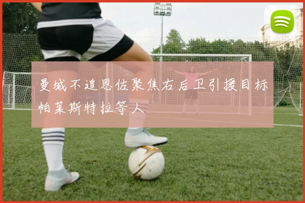 曼城不追恩佐聚焦右后卫引援目标帕莱斯特拉等人