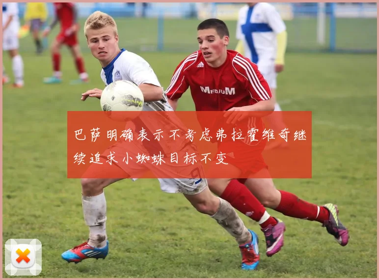 巴萨明确表示不考虑弗拉霍维奇继续追求小蜘蛛目标不变