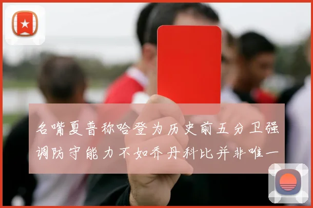 名嘴夏普称哈登为历史前五分卫强调防守能力不如乔丹科比并非唯一标准