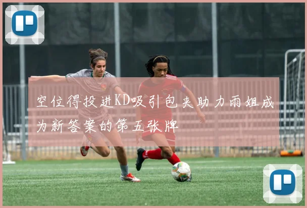空位得投进KD吸引包夹助力雨姐成为新答案的第五张牌