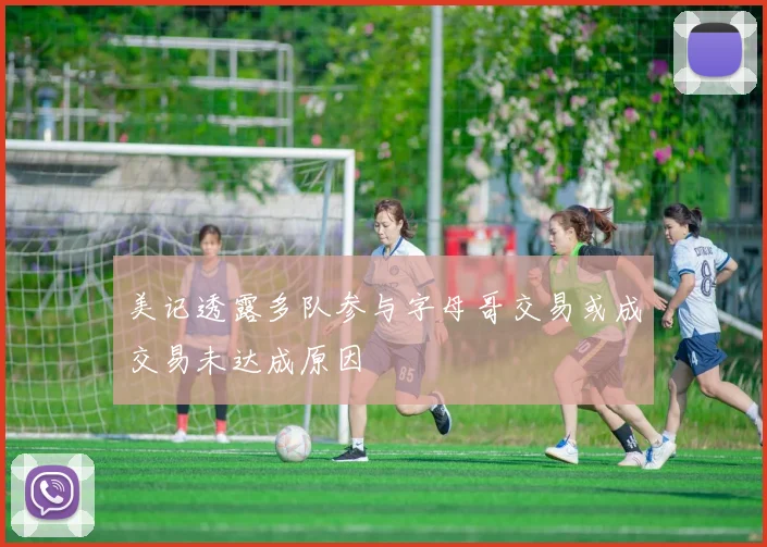 美记透露多队参与字母哥交易或成交易未达成原因