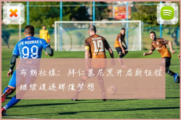 布朗社媒：拜仁慕尼黑开启新征程继续追逐辉煌梦想