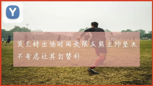 莫兰特出场时间受限灰熊主帅坚决不考虑让其打替补