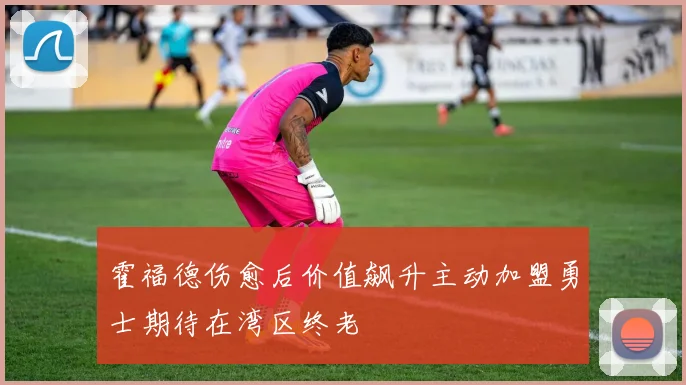 霍福德伤愈后价值飙升主动加盟勇士期待在湾区终老