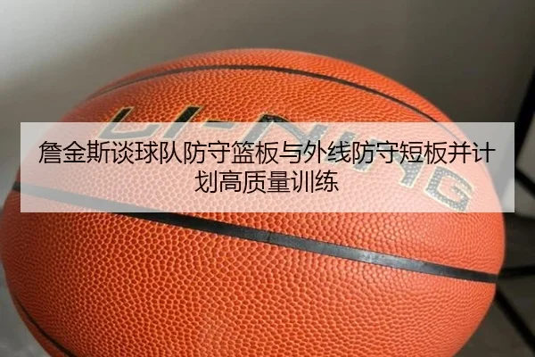 詹金斯谈球队防守篮板与外线防守短板并计划高质量训练 | milansport.com